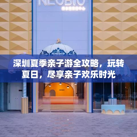 深圳夏季亲子游全攻略，玩转夏日，尽享亲子欢乐时光