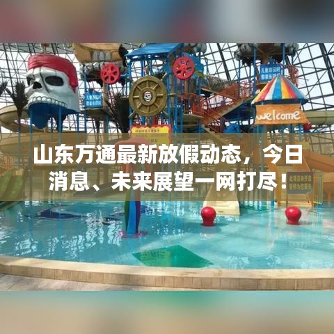 山东万通最新放假动态，今日消息、未来展望一网打尽！