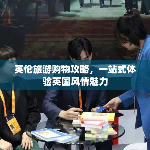 英伦旅游购物攻略,一站式体验英国风情魅力