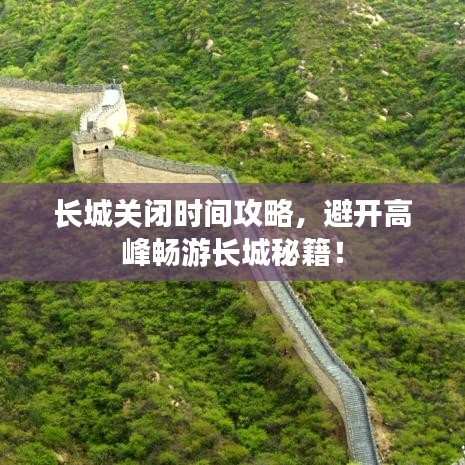 长城关闭时间攻略，避开高峰畅游长城秘籍！
