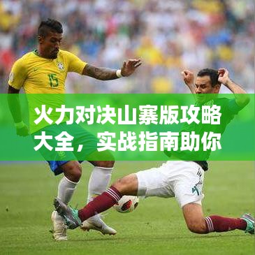 火力对决山寨版攻略大全，实战指南助你轻松获胜！