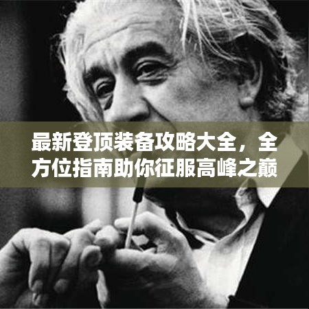 最新登顶装备攻略大全，全方位指南助你征服高峰之巅