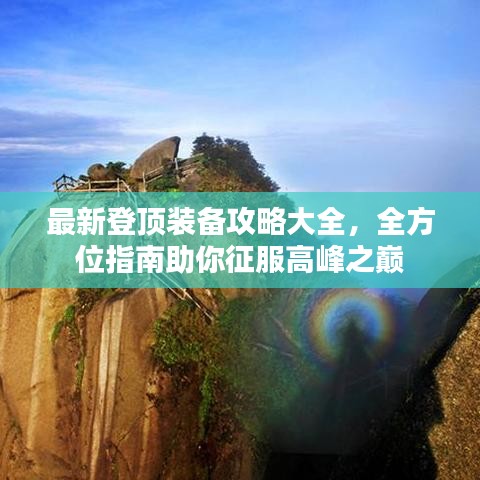 最新登顶装备攻略大全,全方位指南助你征服高峰之巅