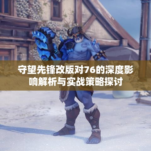 守望先锋改版对76的深度影响解析与实战策略探讨