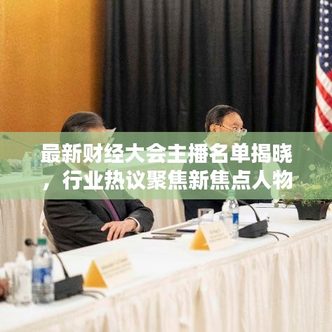 最新财经大会主播名单揭晓，行业热议聚焦新焦点人物