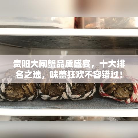 贵阳大闸蟹品质盛宴，十大排名之选，味蕾狂欢不容错过！