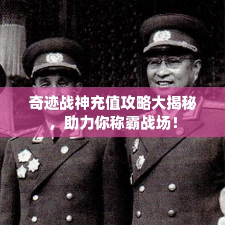 奇迹战神充值攻略大揭秘，助力你称霸战场！