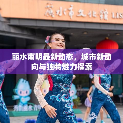 丽水南明最新动态，城市新动向与独特魅力探索