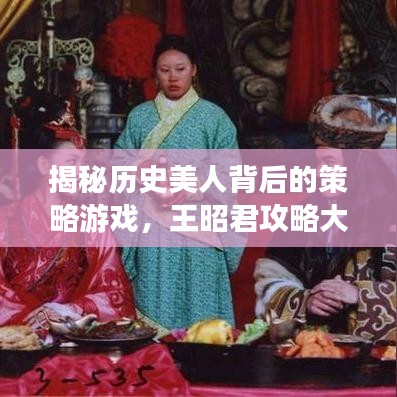 揭秘历史美人背后的策略游戏，王昭君攻略大解密