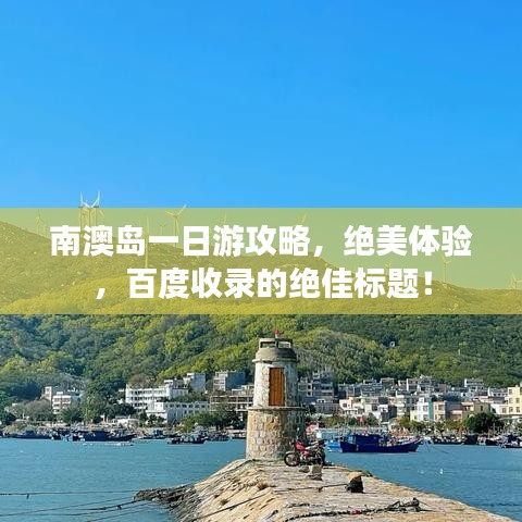 南澳岛一日游攻略，绝美体验，百度收录的绝佳标题！