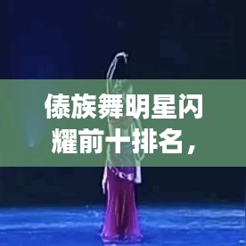 傣族舞明星闪耀前十排名,星光熠熠下的舞动之美