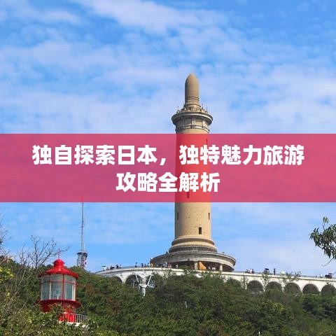 独自探索日本，独特魅力旅游攻略全解析