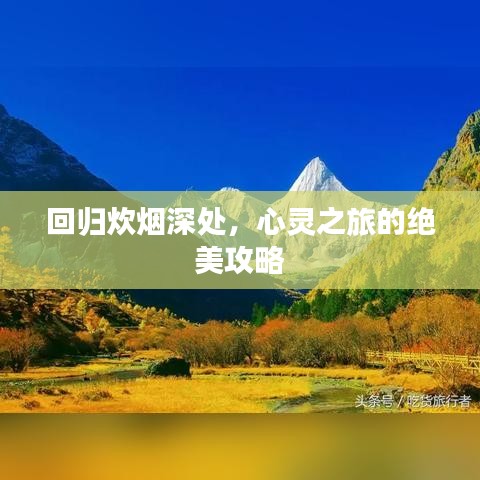 回归炊烟深处，心灵之旅的绝美攻略
