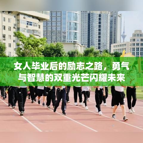 女人毕业后的励志之路，勇气与智慧的双重光芒闪耀未来