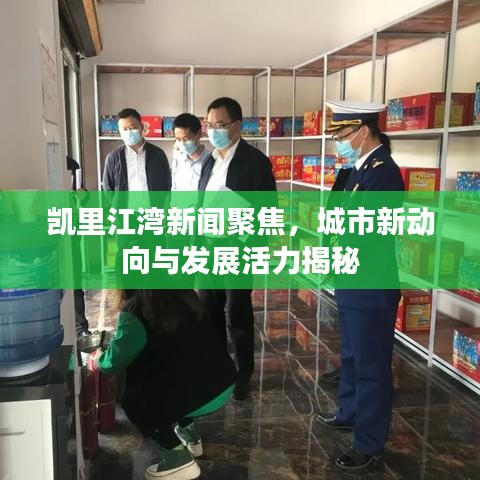 凯里江湾新闻聚焦，城市新动向与发展活力揭秘