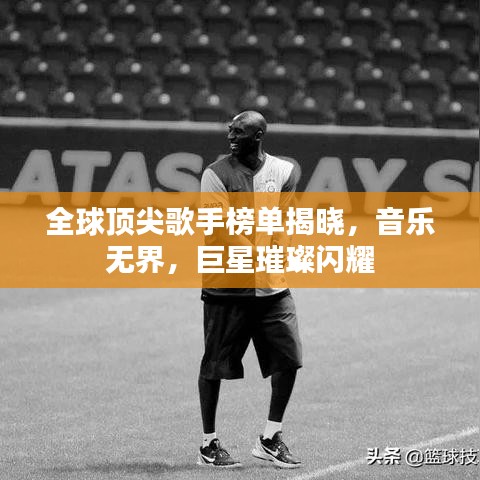 全球顶尖歌手榜单揭晓，音乐无界，巨星璀璨闪耀