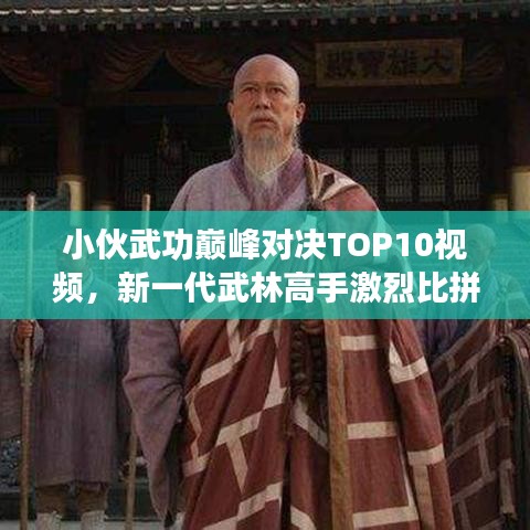 小伙武功巅峰对决TOP10视频，新一代武林高手激烈比拼！