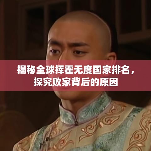 揭秘全球挥霍无度国家排名,探究败家背后的原因