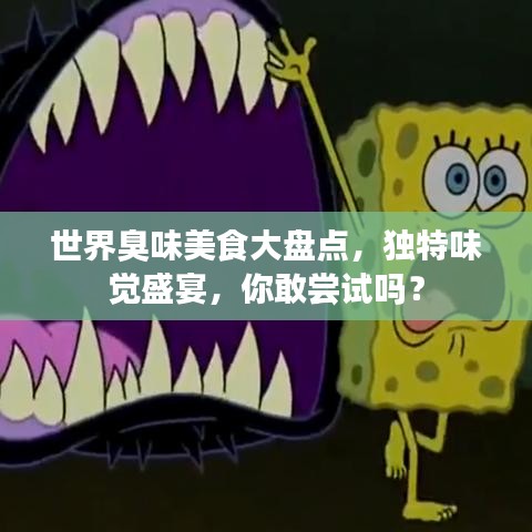 世界臭味美食大盘点，独特味觉盛宴，你敢尝试吗？