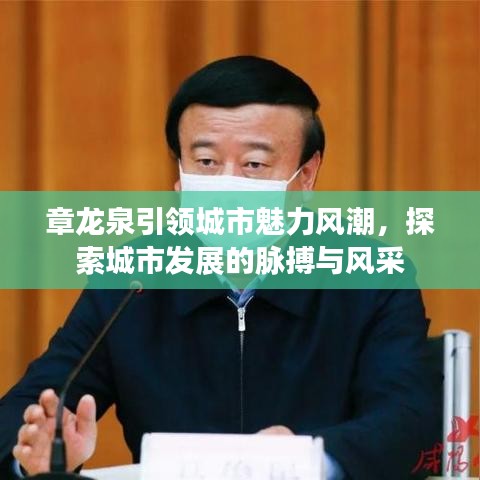 章龙泉引领城市魅力风潮,探索城市发展的脉搏与风采