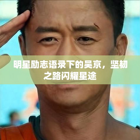 明星励志语录下的吴京，坚韧之路闪耀星途