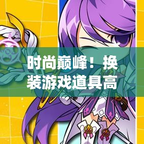 时尚巅峰！换装游戏道具高级版，带你领略潮流魅力世界！